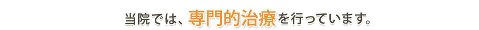 当院では、専門的治療を行っています。